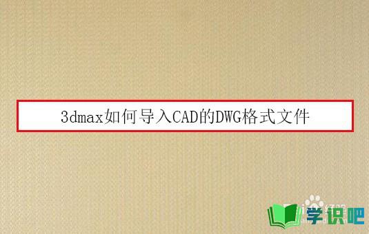 3dmax如何导入CAD的DWG格式文件？ 第1张